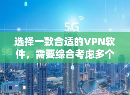 选择一款合适的VPN软件，需要综合考虑多个因素，以确保安全和高效。以下是一个系统化的指南，帮助您做出明智的选择