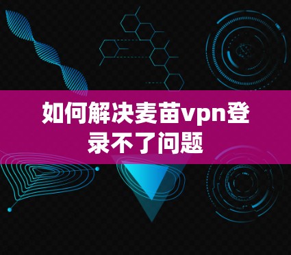 如何解决麦苗vpn登录不了问题