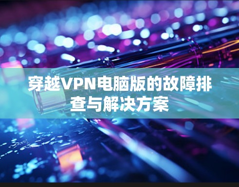 穿越VPN电脑版的故障排查与解决方案
