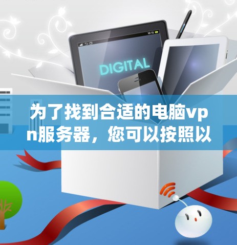 为了找到合适的电脑vpn服务器，您可以按照以下步骤操作