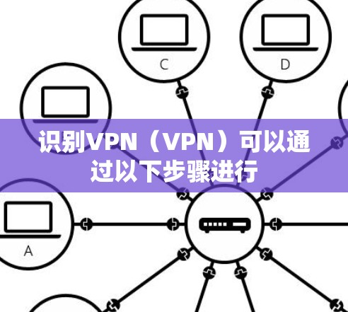 识别VPN（VPN）可以通过以下步骤进行
