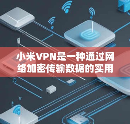 小米VPN是一种通过网络加密传输数据的实用工具，专为小米手机设计。以下是关于小米VPN的详细信息