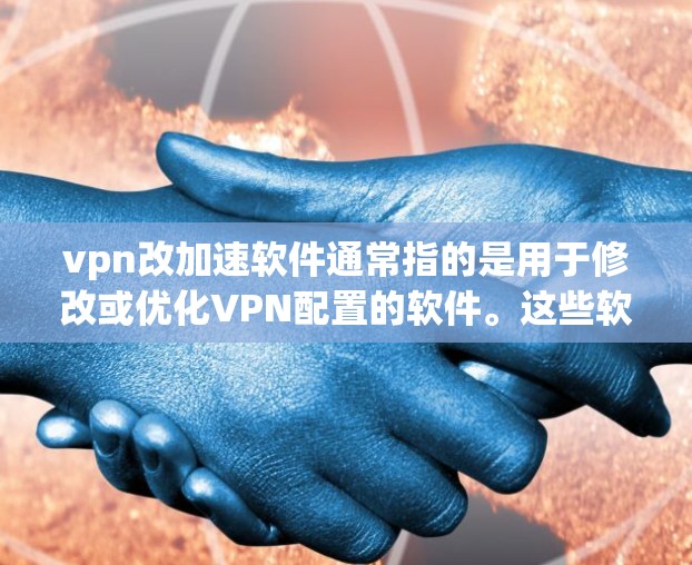 vpn改加速软件通常指的是用于修改或优化VPN配置的软件。这些软件通常提供多种功能，包括自动优化配置、设置防火墙、配置VPN服务器等。以下是一些常用的VPN加速软件