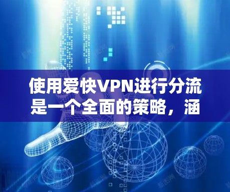 使用爱快VPN进行分流是一个全面的策略，涵盖了注册、安全设置、功能使用和注意事项等多方面的内容。以下是详细的步骤指南