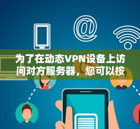 为了在动态VPN设备上访问对方服务器，您可以按照以下步骤操作