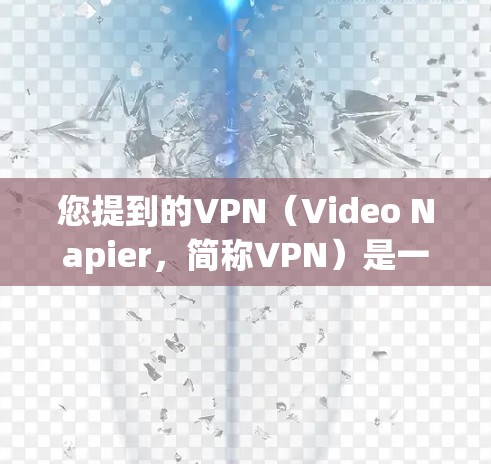 您提到的VPN（Video Napier，简称VPN）是一种用于VPN的技术，用于在浏览器中实现视频文件的加密传输和内容访问。中国有许多VPN平台和工具可以实现VPN功能，例如