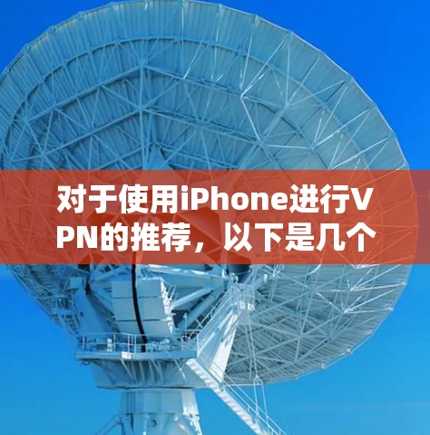 对于使用iPhone进行VPN的推荐，以下是几个综合考虑的因素