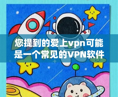 您提到的爱上vpn可能是一个常见的VPN软件名称，但需要明确一下具体是哪个VPN。VPN软件有很多种，包括免费和付费的，所以需要确认您的具体需求