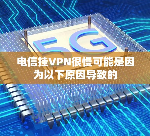 电信挂VPN很慢可能是因为以下原因导致的