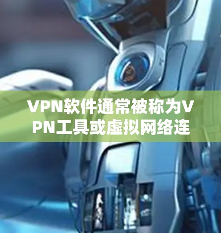 VPN软件通常被称为VPN工具或虚拟网络连接工具。它们允许用户在线访问网络资源，提供安全和匿名的网络连接。以下是一些常见的VPN软件及其特点