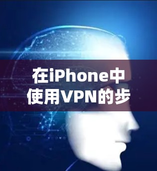 在iPhone中使用VPN的步骤如下
