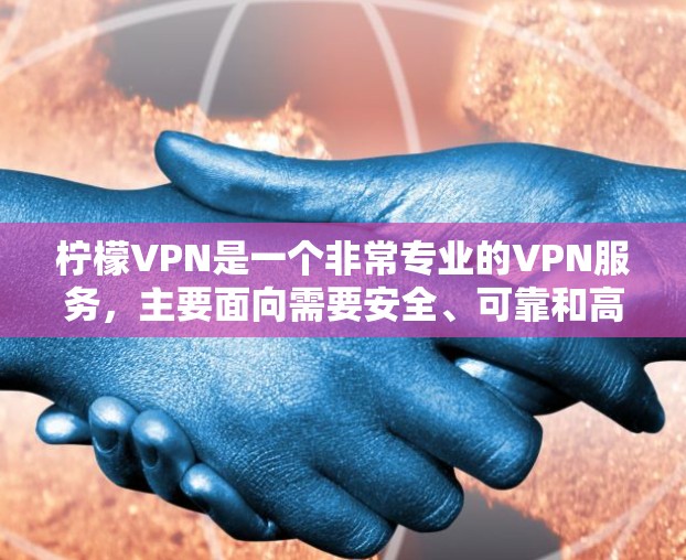 柠檬VPN是一个非常专业的VPN服务，主要面向需要安全、可靠和高效的网络连接的用户。以下是一步步的使用方法，帮助你顺利使用柠檬VPN