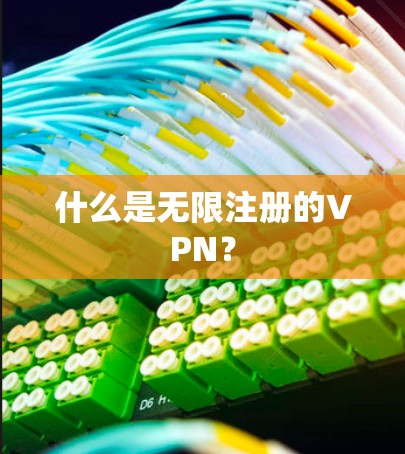 什么是无限注册的VPN？