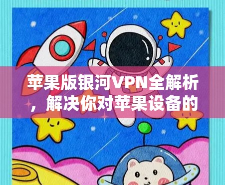 苹果版银河VPN全解析，解决你对苹果设备的疑惑
