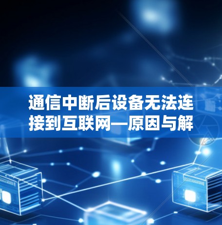 通信中断后设备无法连接到互联网—原因与解决方案