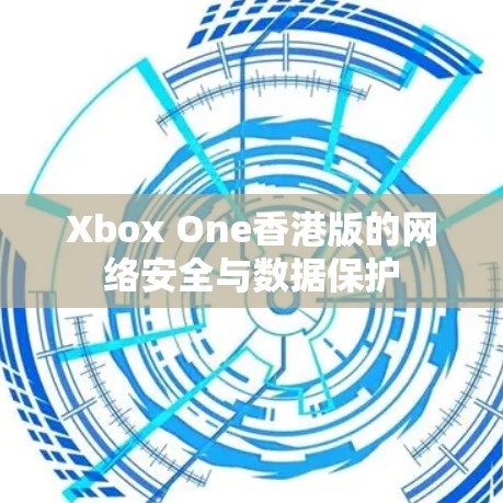 Xbox One香港版的网络安全与数据保护