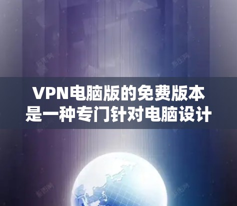 VPN电脑版的免费版本是一种专门针对电脑设计的VPN软件，旨在提供安全、高效和功能丰富的VPN服务。以下是一些常见的免费VPN电脑软件及其特点