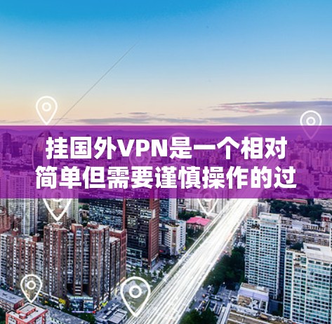 挂国外VPN是一个相对简单但需要谨慎操作的过程，以下是一步步的指南