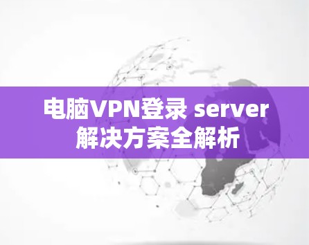 电脑VPN登录 server 解决方案全解析