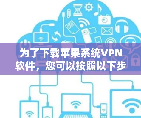 为了下载苹果系统VPN软件,您可以按照以下步骤操作 为了下载苹果系统VPN软件,您可以按照以下步骤操作