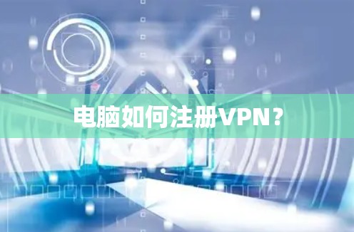 电脑如何注册VPN？