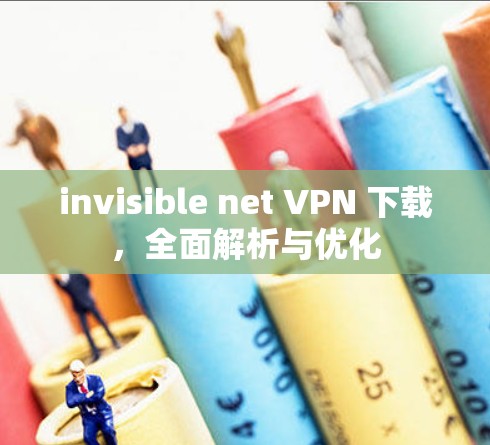 invisible net VPN 下载,全面解析与优化 invisible net VPN 下载,全面解析与优化