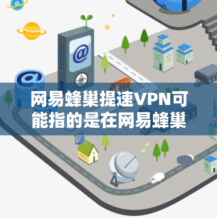 网易蜂巢提速VPN可能指的是在网易蜂巢网络环境中使用VPN功能,以提升VPN的性能或速度。以下是关于这一问题的详细分析 网易蜂巢提速VPN可能指的是在网易蜂巢网络环境中使用VPN功能,以提升VPN的性能或速度。以下是关于这一问题的详细分析