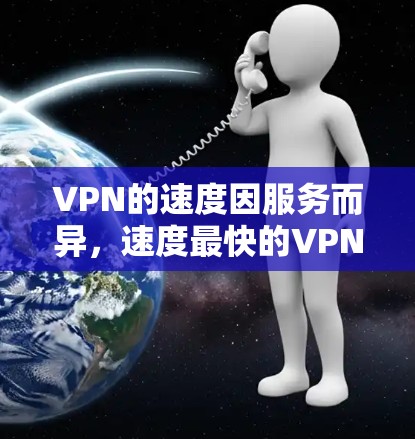 VPN的速度因服务而异，速度最快的VPN可能依赖于以下几种类型的VPN服务