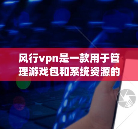 风行vpn是一款用于管理游戏包和系统资源的工具,主要用于解决游戏包管理中的常见问题。以下是风行vpn的基本使用方法 风行vpn是一款用于管理游戏包和系统资源的工具,主要用于解决游戏包管理中的常见问题。以下是风行vpn的基本使用方法