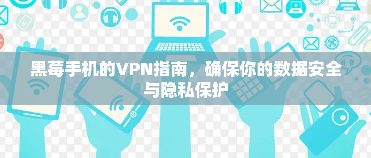 黑莓手机的VPN指南,确保你的数据安全与隐私保护 黑莓手机的VPN指南,确保你的数据安全与隐私保护