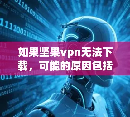 如果坚果vpn无法下载，可能的原因包括