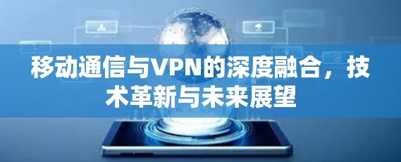 移动通信与VPN的深度融合，技术革新与未来展望