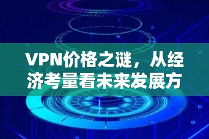 VPN价格之谜，从经济考量看未来发展方向
