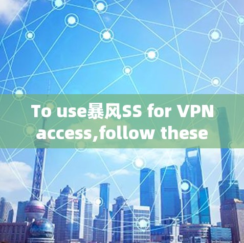 To use暴风SS for VPN access,follow these organized steps: