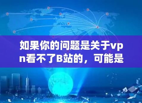 如果你的问题是关于vpn看不了B站的，可能是由于VPN（即数字网络保护）的限制导致无法访问B站。B站作为一个知名的视频网站，通常会提供多种VPN选项供用户选择，以确保访问内容不受影响