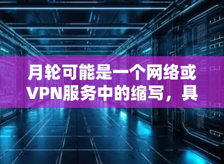 月轮可能是一个网络或VPN服务中的缩写，具体含义取决于上下文。如果是指月轮加速器，可能是指用于加速或升级到更高版本VPN服务的工具。以下是一些常见的VPN加速器和如何使用它们