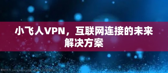 小飞人VPN，互联网连接的未来解决方案