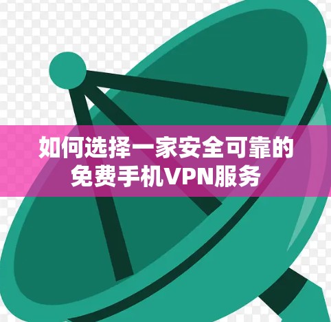 如何选择一家安全可靠的免费手机VPN服务