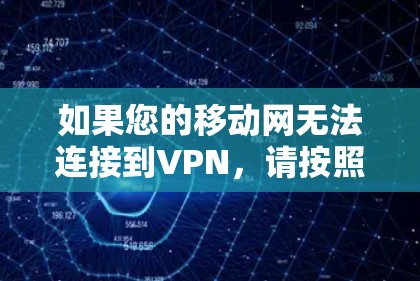 如果您的移动网无法连接到VPN，请按照以下步骤操作，以解决问题