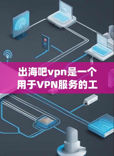 出海吧vpn是一个用于VPN服务的工具，通常用于管理多个VPN服务的账号，并进行服务的管理。以下是关于如何使用出海吧vpn的步骤
