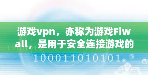 游戏vpn，亦称为游戏Fiwall，是用于安全连接游戏的VPN服务。以下是使用游戏vpn的详细步骤和注意事项