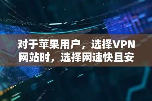 对于苹果用户，选择VPN网站时，选择网速快且安全的网站是关键。以下是一些在苹果设备上使用效果好的VPN网站