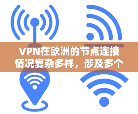 VPN在欧洲的节点连接情况复杂多样，涉及多个因素的综合影响。以下是对这一问题的分步总结
