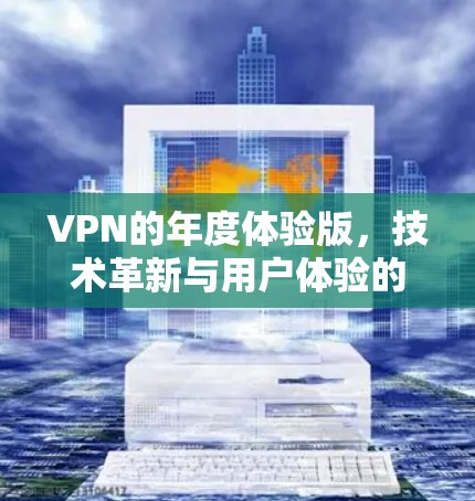 VPN的年度体验版，技术革新与用户体验的双轮驱动