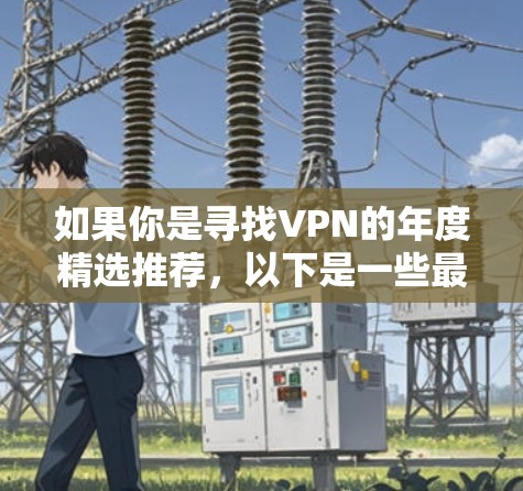 如果你是寻找VPN的年度精选推荐，以下是一些最推荐的VPN服务和平台，涵盖了免费和付费两种选择