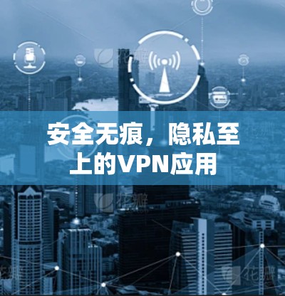 安全无痕，隐私至上的VPN应用