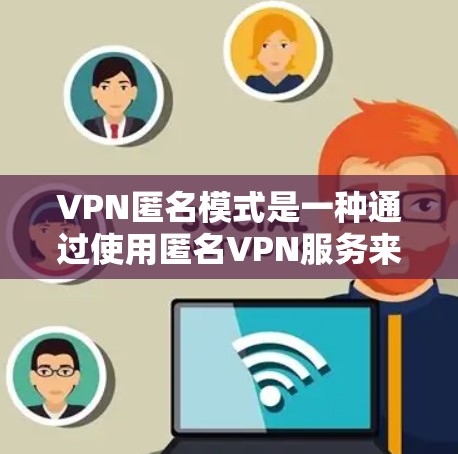 VPN匿名模式是一种通过使用匿名VPN服务来保护个人隐私和网络安全的方法。以下是对这个模式的详细分析