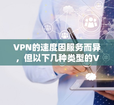 VPN的速度因服务而异，但以下几种类型的VPN在速度上表现最佳