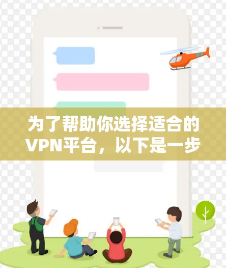 为了帮助你选择适合的VPN平台，以下是一步步的推荐过程