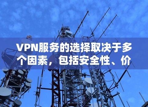 VPN服务的选择取决于多个因素，包括安全性、价格、设备支持、多语言支持、多国家支持、适合的场景和预算。以下是一个综合评价，供你参考